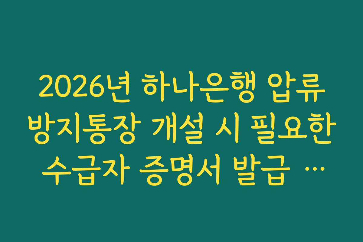 2026년 하나은행 압류방지통장 개설 시 필요한 수급자 증명서 발급 가이드