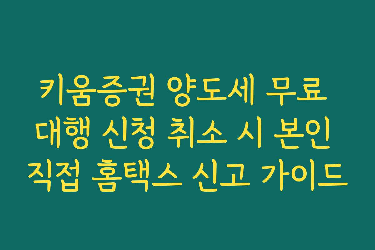 키움증권 양도세 무료 대행 신청 취소 시 본인 직접 홈택스 신고 가이드
