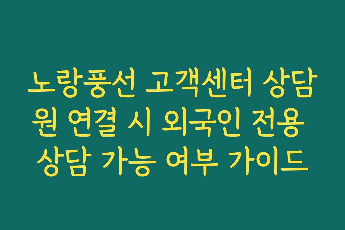 노랑풍선 고객센터 상담원 연결 시 외국인 전용 상담 가능 여부 가이드