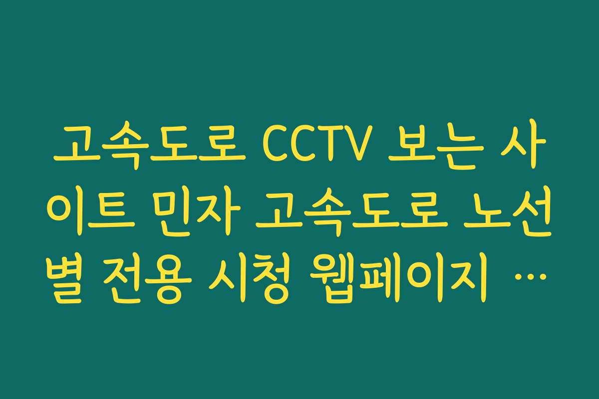 고속도로 CCTV 보는 사이트 민자 고속도로 노선별 전용 시청 웹페이지 리스트