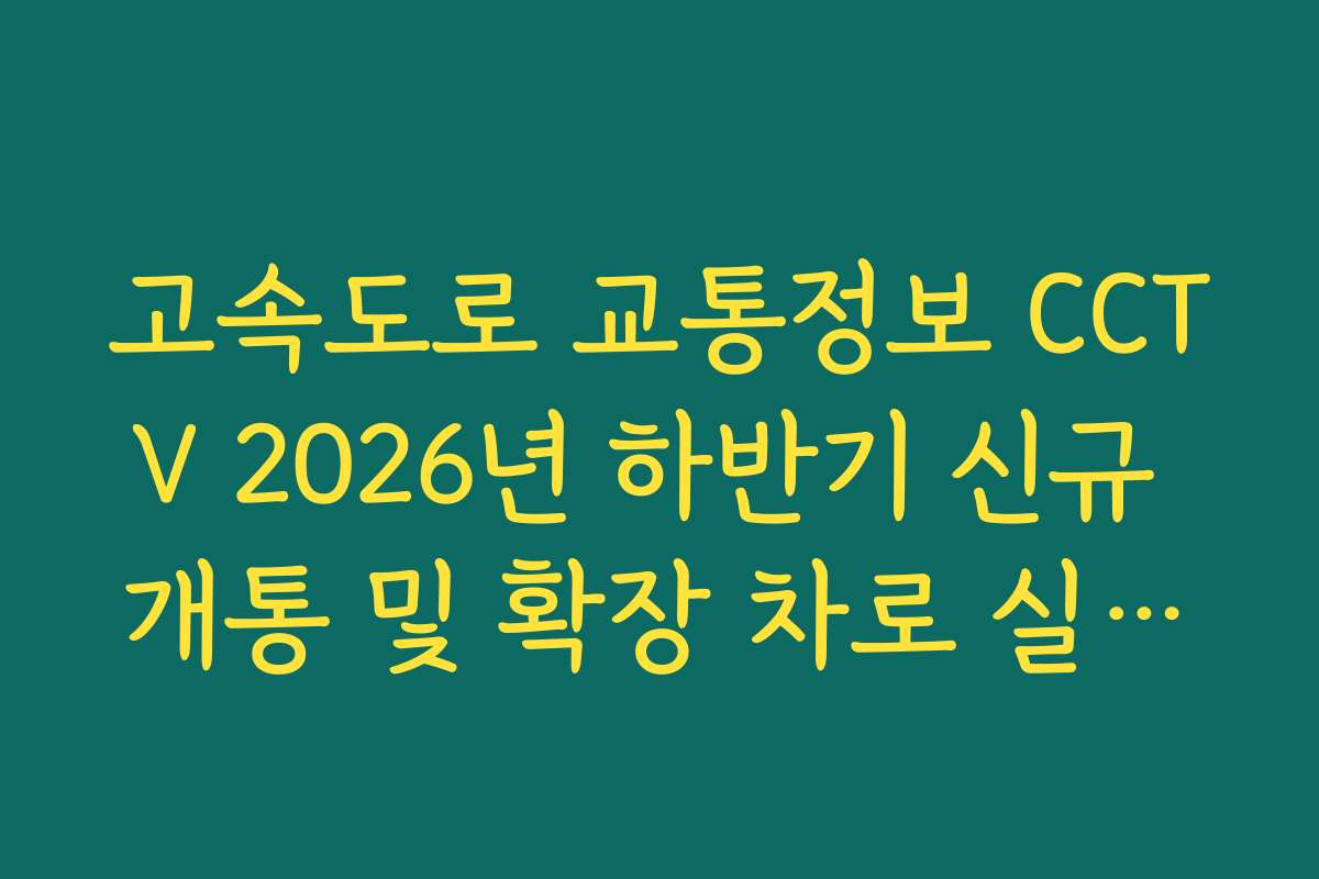 고속도로 교통정보 CCTV 2026년 하반기 신규 개통 및 확장 차로 실시간 확인