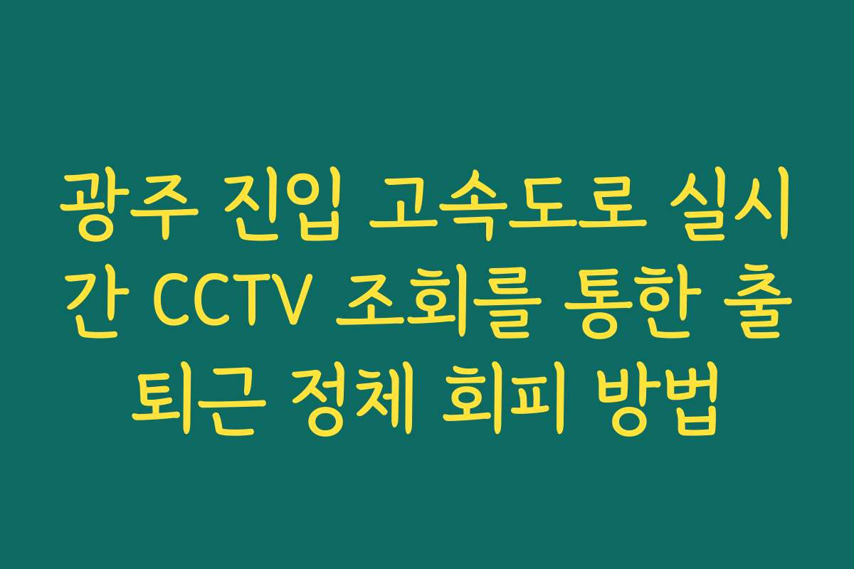 광주 진입 고속도로 실시간 CCTV 조회를 통한 출퇴근 정체 회피 방법