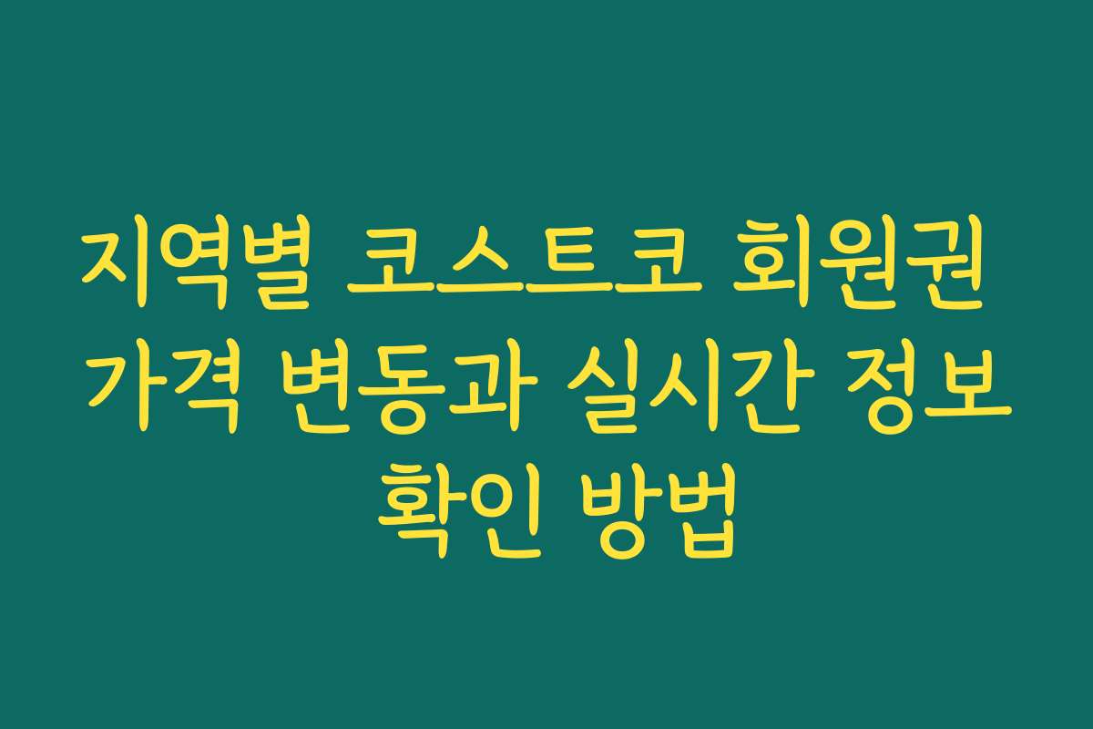 지역별 코스트코 회원권 가격 변동과 실시간 정보 확인 방법