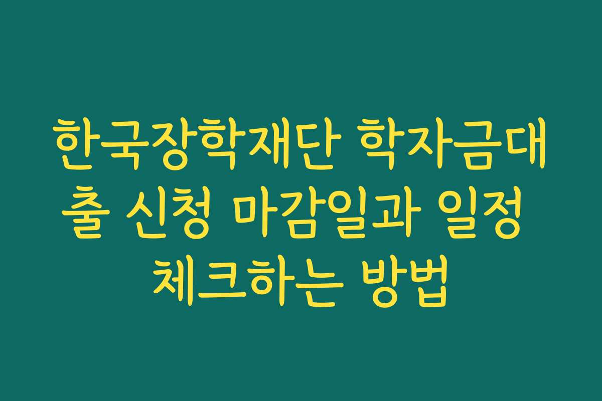 한국장학재단 학자금대출 신청 마감일과 일정 체크하는 방법