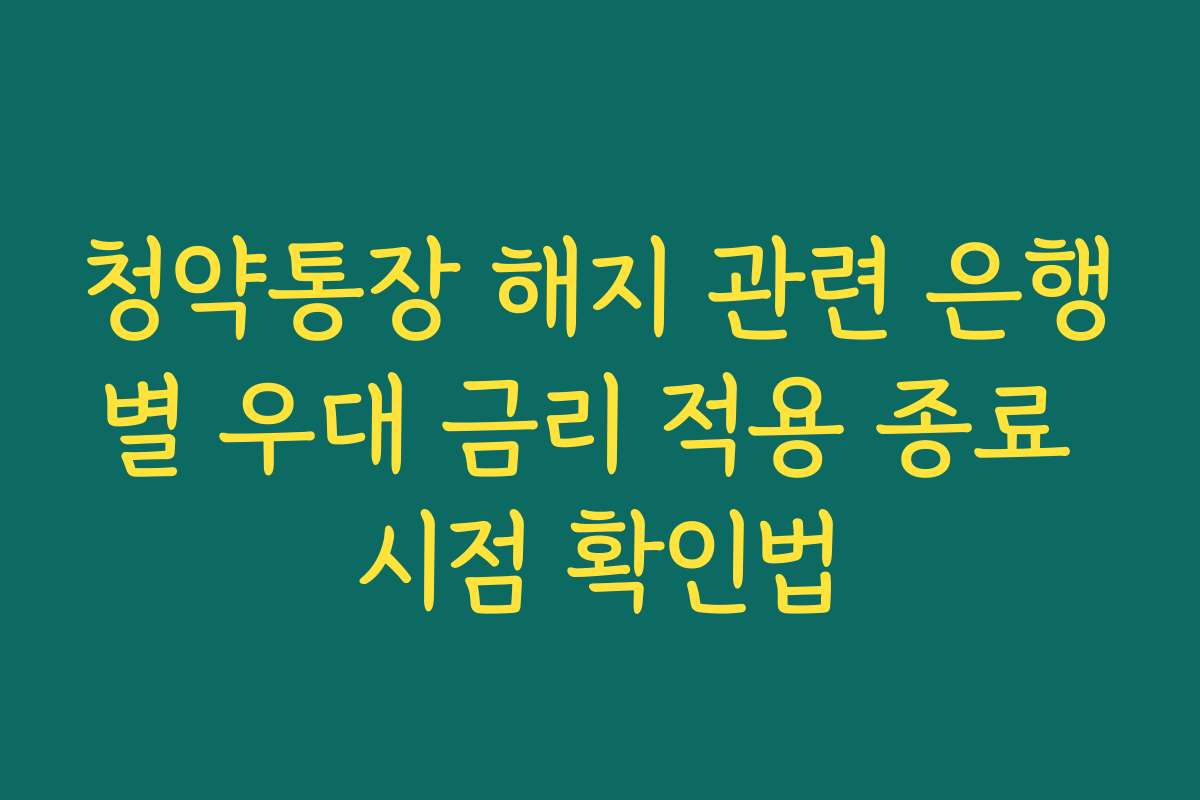 청약통장 해지 관련 은행별 우대 금리 적용 종료 시점 확인법