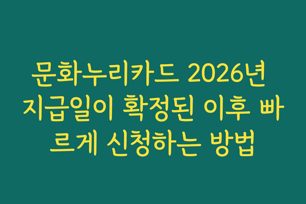 문화누리카드 2026년 지급일이 확정된 이후 빠르게 신청하는 방법