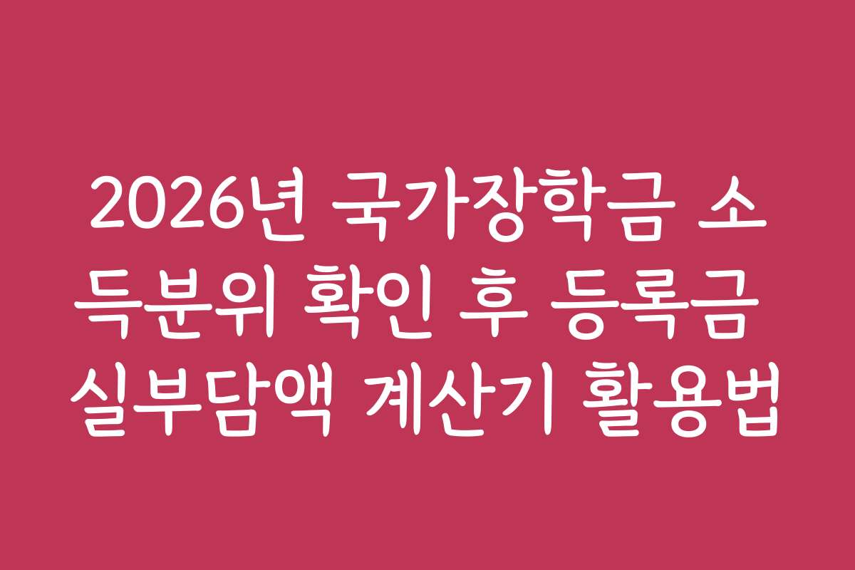 2026년 국가장학금 소득분위 확인 후 등록금 실부담액 계산기 활용법