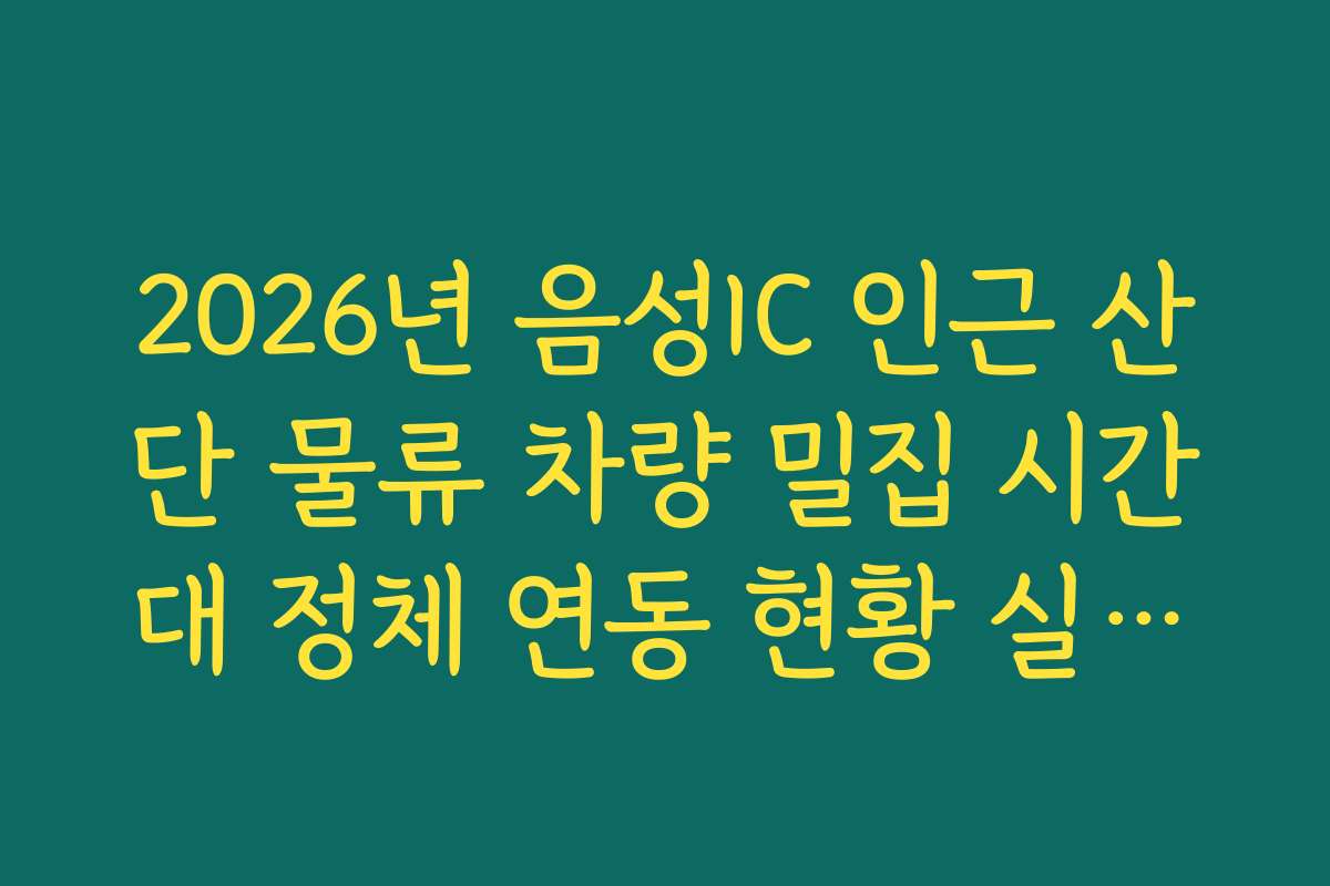 2026년 음성IC 인근 산단 물류 차량 밀집 시간대 정체 연동 현황 실시간 CCTV 확인 확인