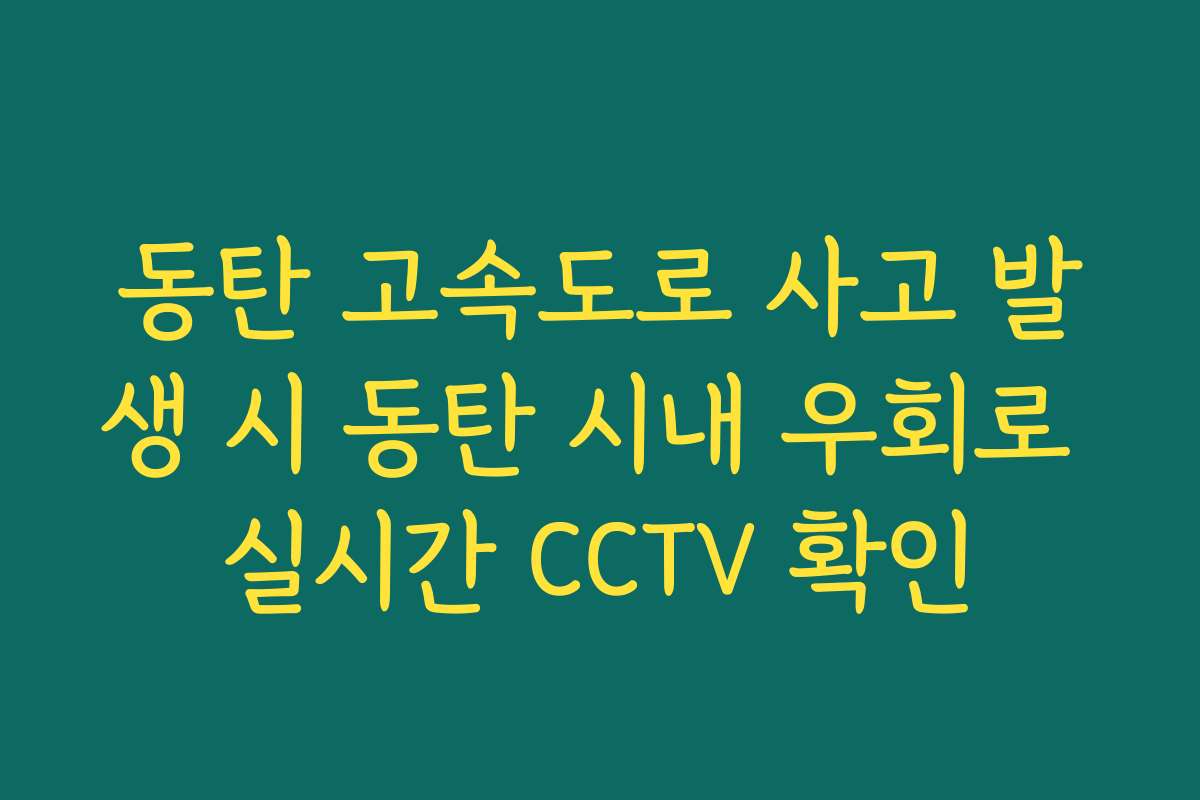 동탄 고속도로 사고 발생 시 동탄 시내 우회로 실시간 CCTV 확인