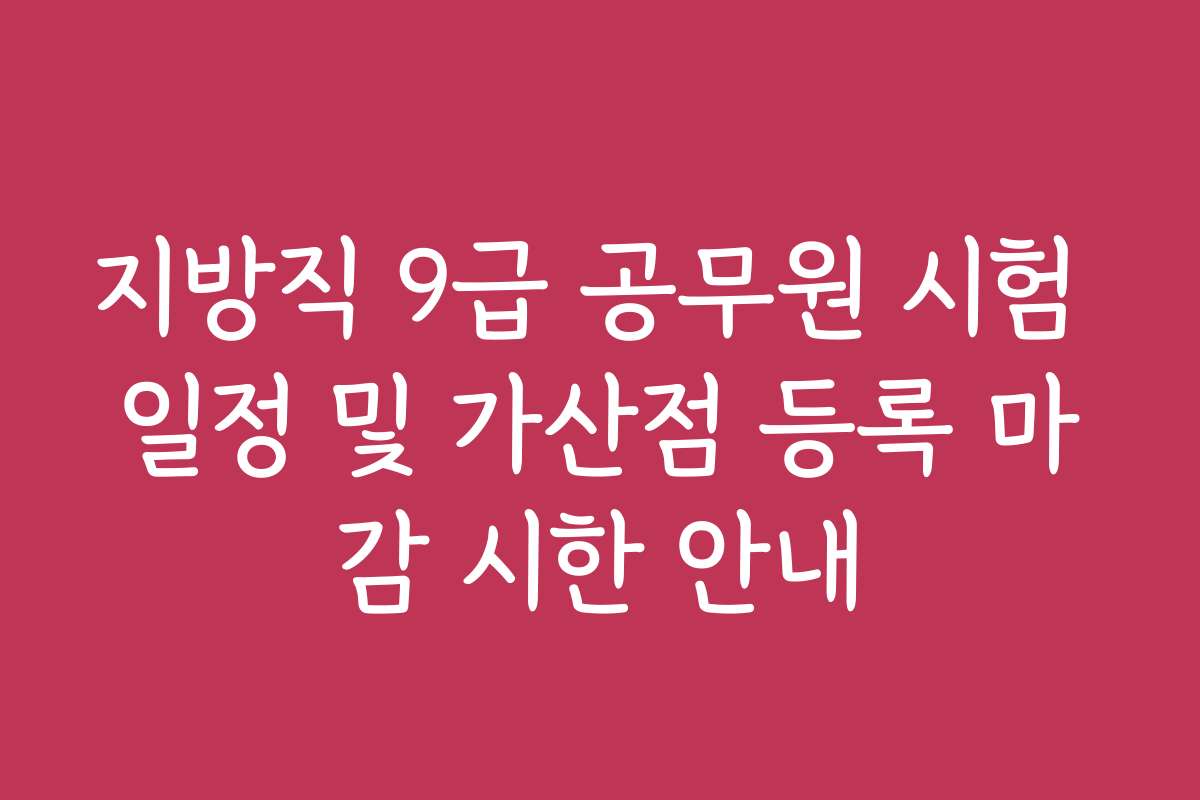 지방직 9급 공무원 시험 일정 및 가산점 등록 마감 시한 안내