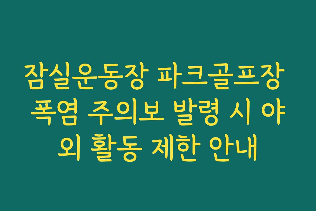 잠실운동장 파크골프장 폭염 주의보 발령 시 야외 활동 제한 안내