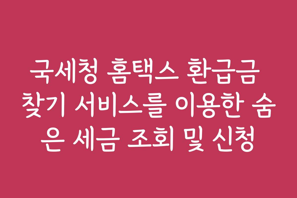 국세청 홈택스 환급금 찾기 서비스를 이용한 숨은 세금 조회 및 신청