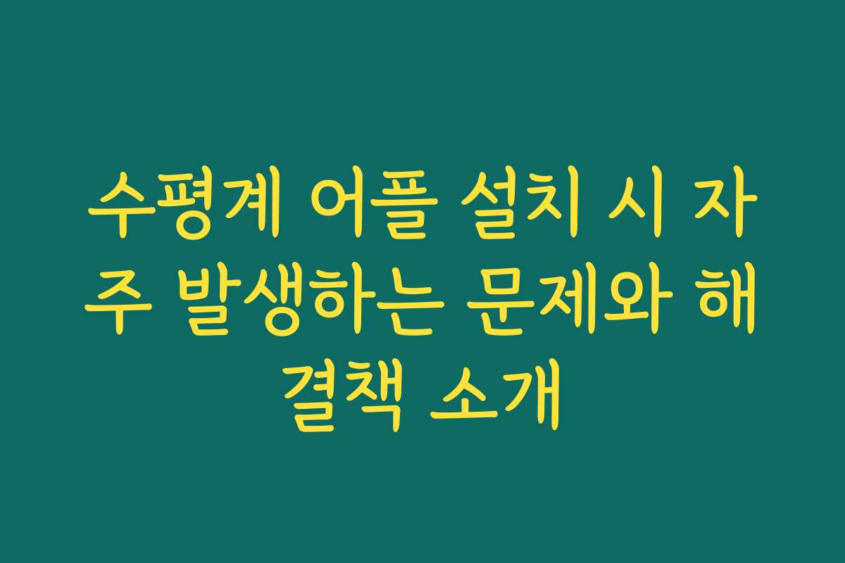 수평계 어플 설치 시 자주 발생하는 문제와 해결책 소개