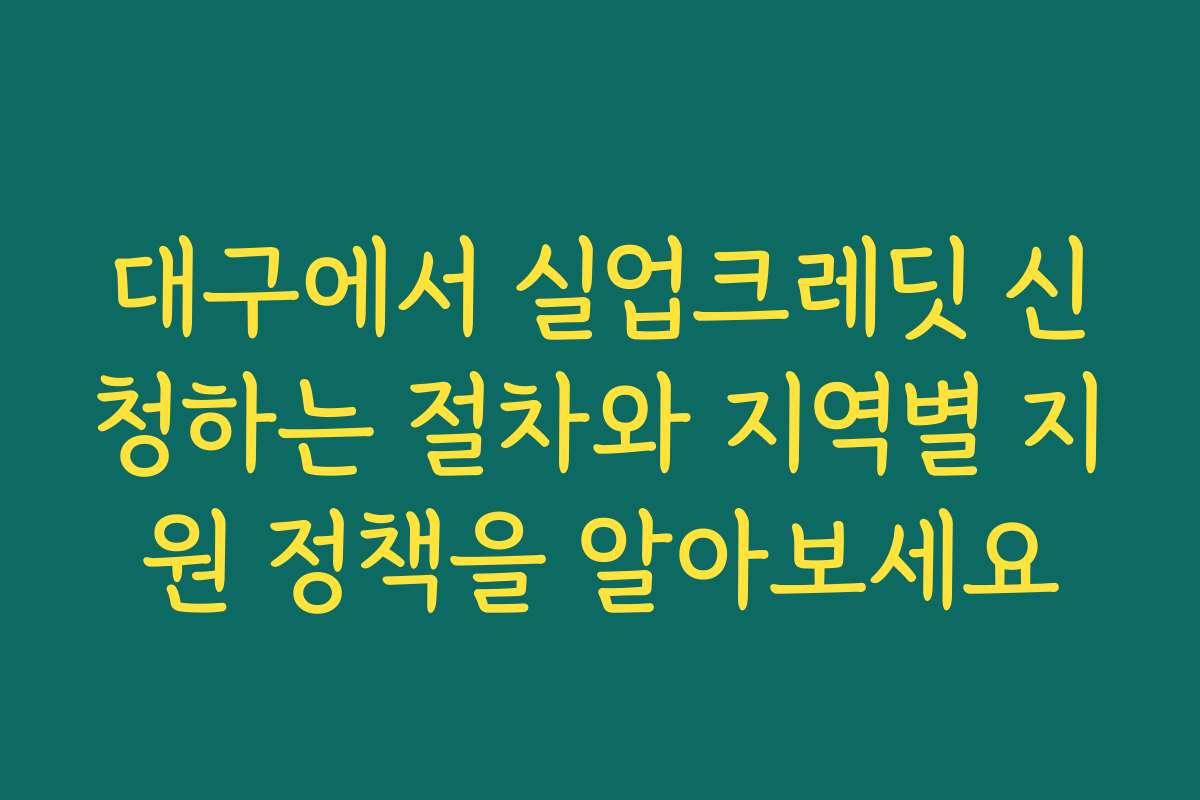 대구에서 실업크레딧 신청하는 절차와 지역별 지원 정책을 알아보세요