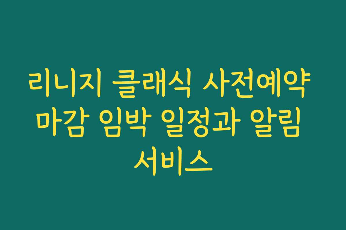 리니지 클래식 사전예약 마감 임박 일정과 알림 서비스