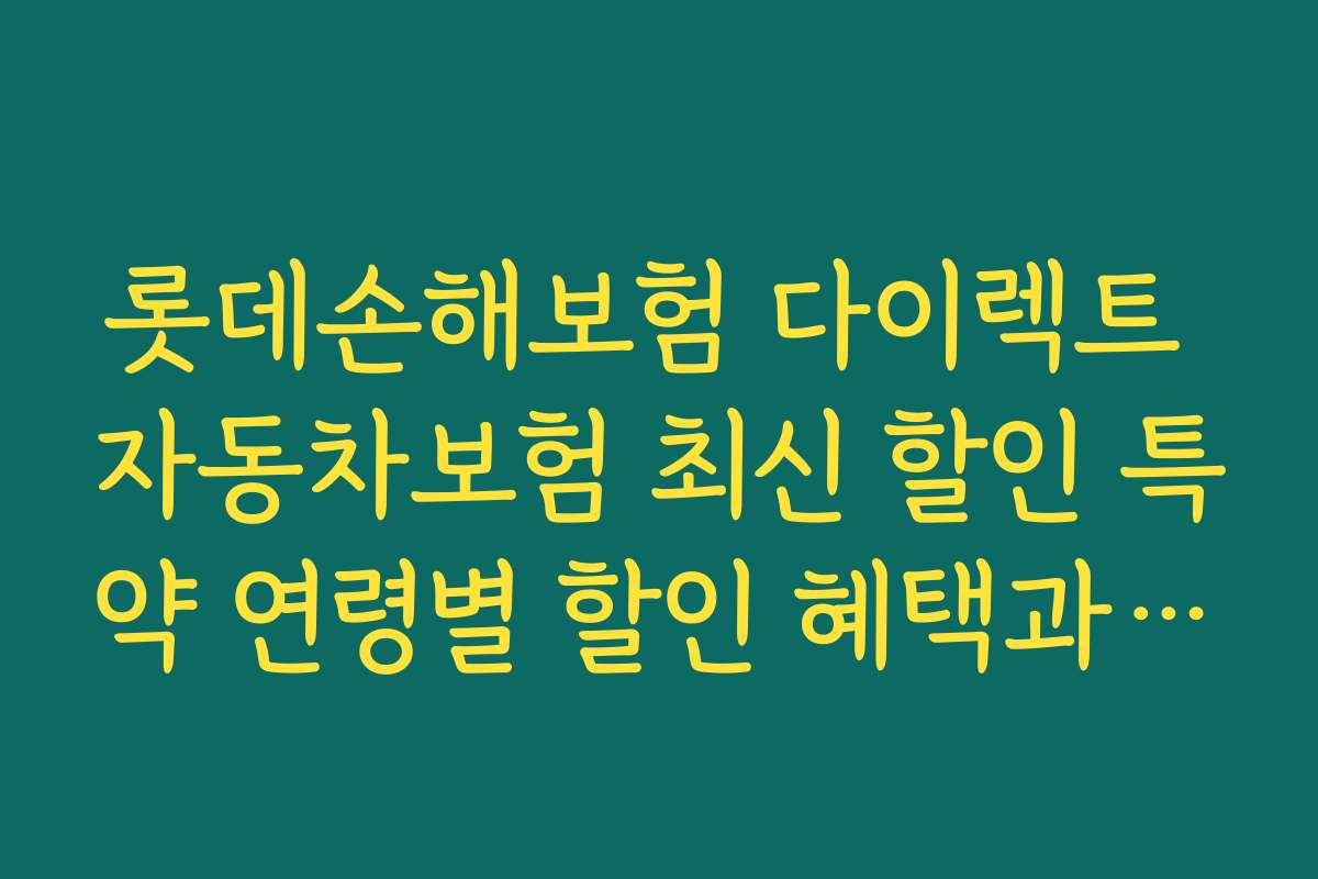 롯데손해보험 다이렉트 자동차보험 최신 할인 특약 연령별 할인 혜택과 조건 확인하기