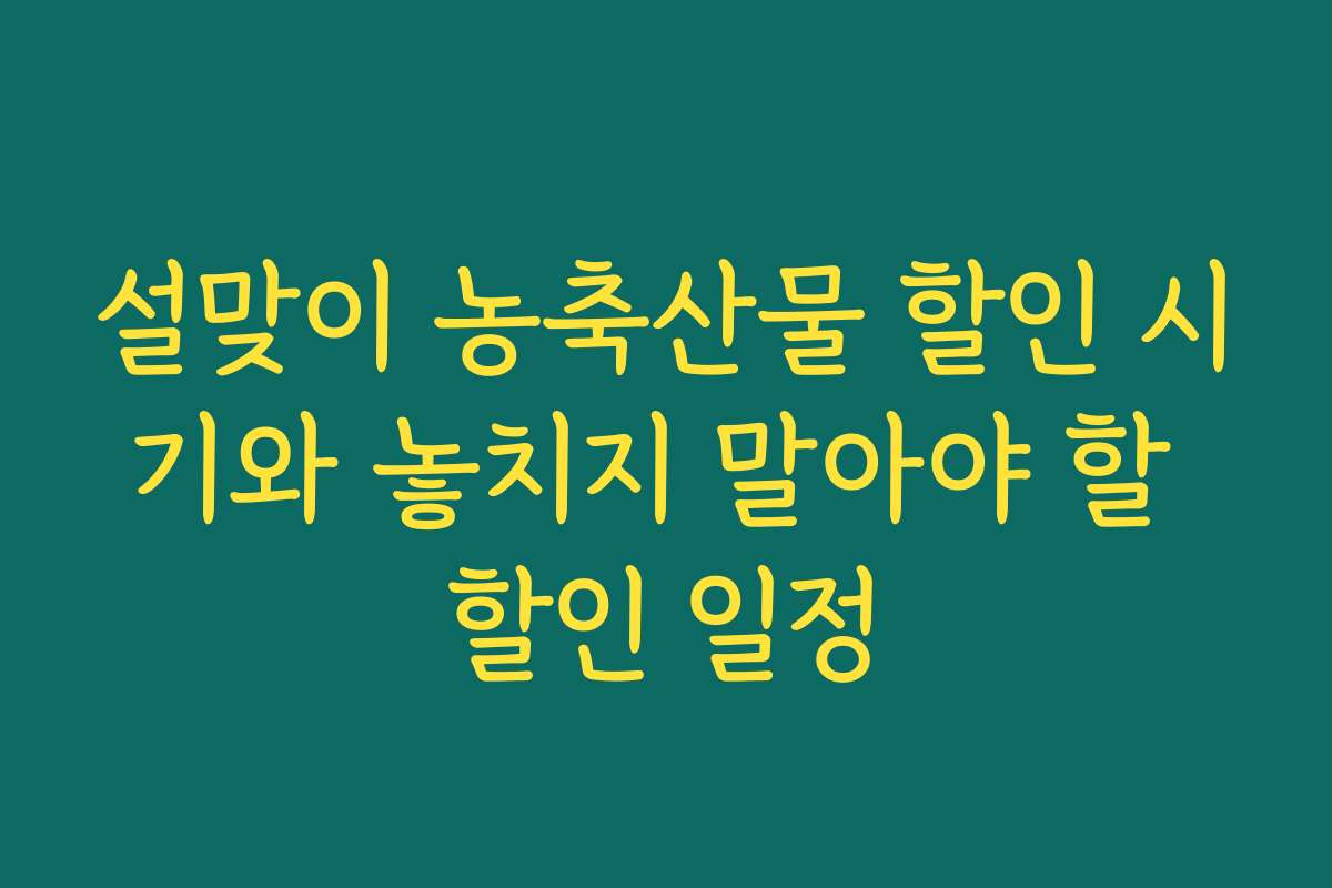 설맞이 농축산물 할인 시기와 놓치지 말아야 할 할인 일정