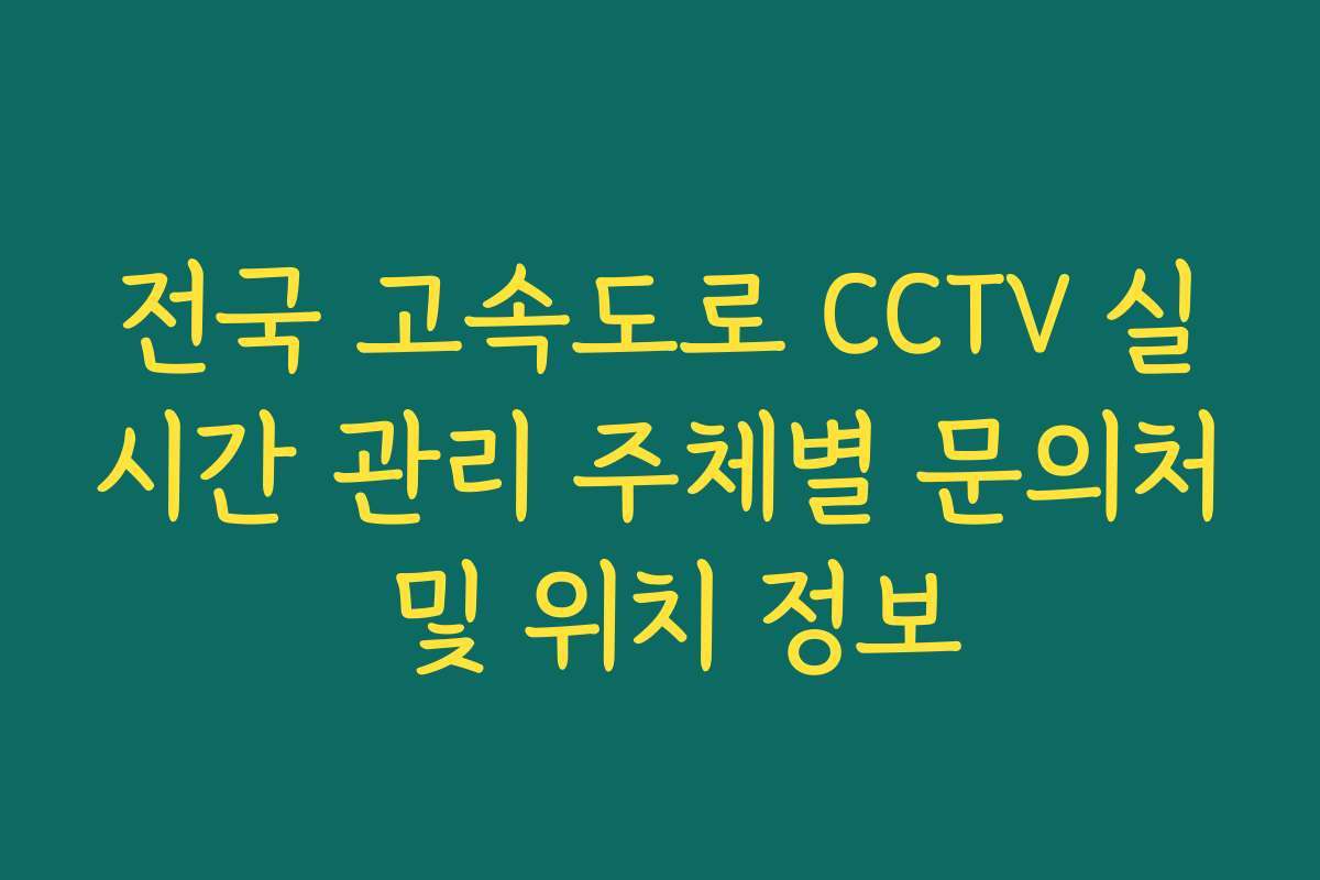 전국 고속도로 CCTV 실시간 관리 주체별 문의처 및 위치 정보