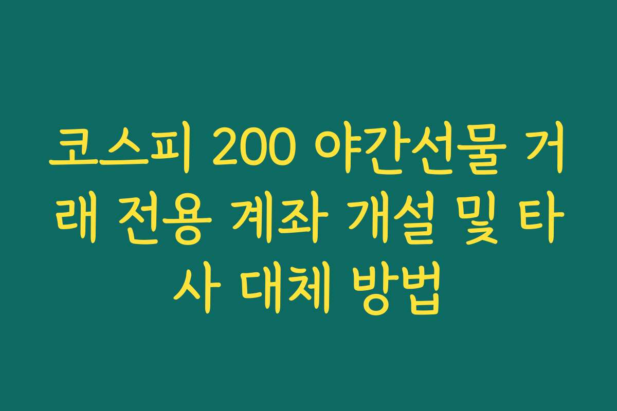 코스피 200 야간선물 거래 전용 계좌 개설 및 타사 대체 방법