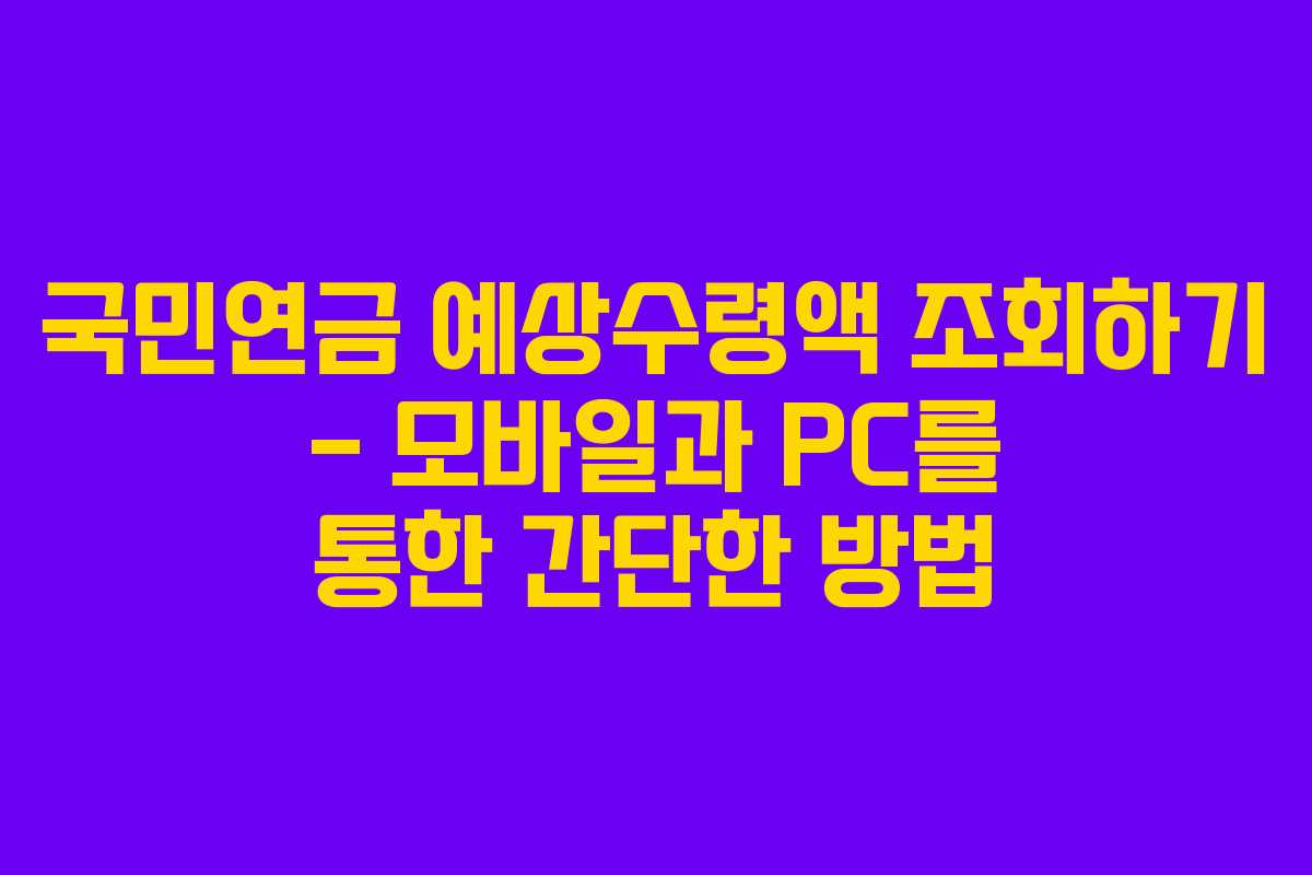 국민연금 예상수령액 조회하기 – 모바일과 PC를 통한 간단한 방법