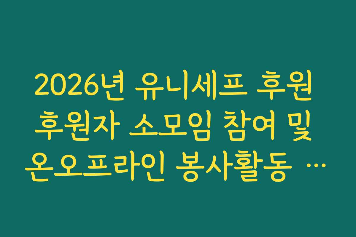 2026년 유니세프 후원 후원자 소모임 참여 및 온오프라인 봉사활동 기회 확인
