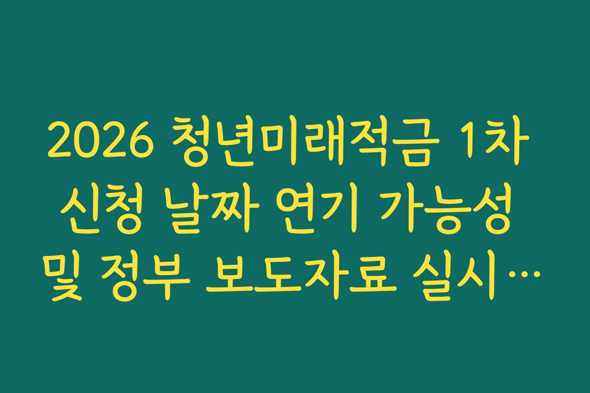 2026 청년미래적금 1차 신청 날짜 연기 가능성 및 정부 보도자료 실시간 확인법