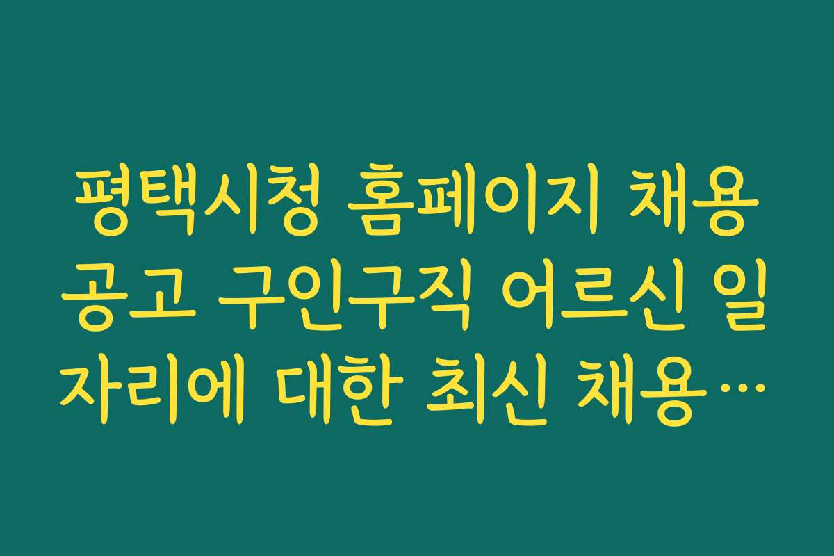평택시청 홈페이지 채용공고 구인구직 어르신 일자리에 대한 최신 채용 동향을 알아보는 방법
