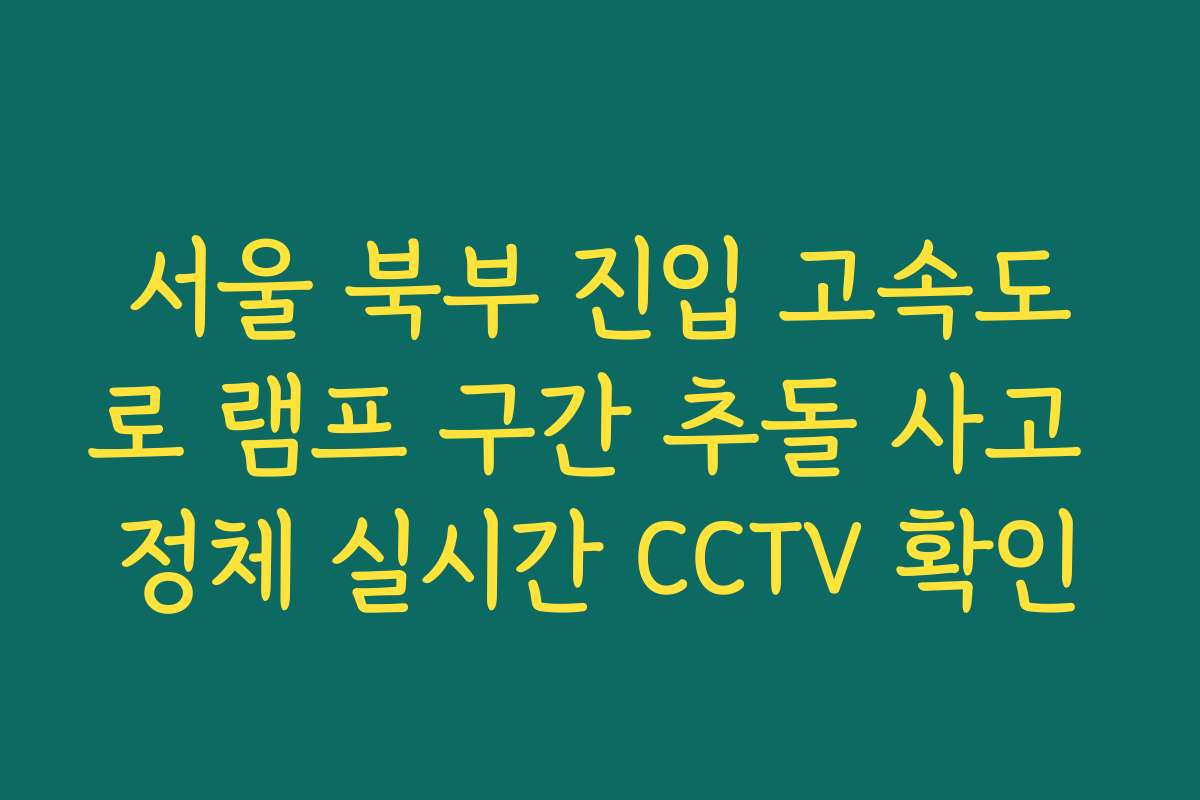 서울 북부 진입 고속도로 램프 구간 추돌 사고 정체 실시간 CCTV 확인
