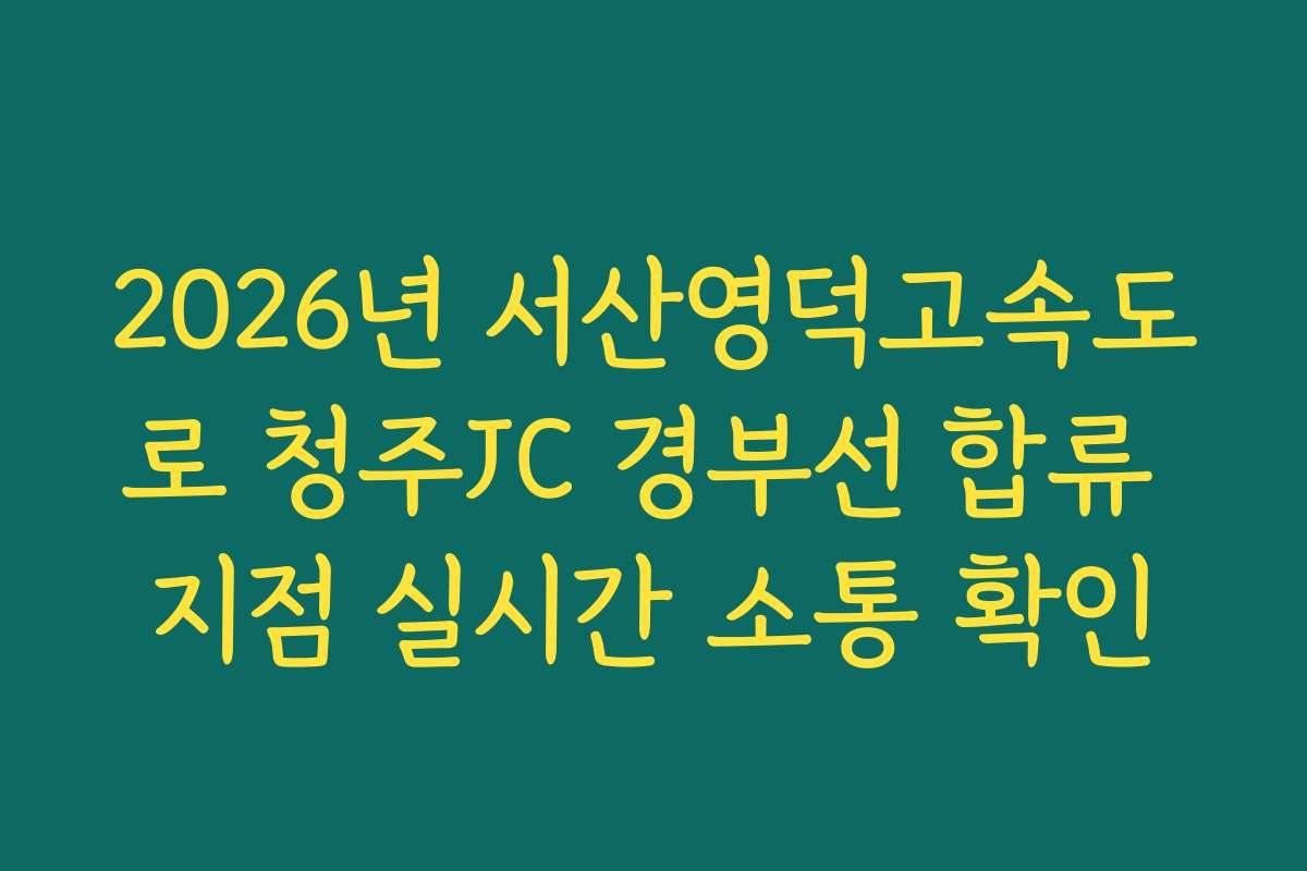 2026년 서산영덕고속도로 청주JC 경부선 합류 지점 실시간 소통 확인