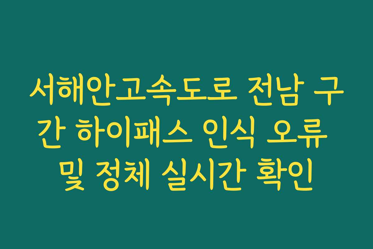서해안고속도로 전남 구간 하이패스 인식 오류 및 정체 실시간 확인