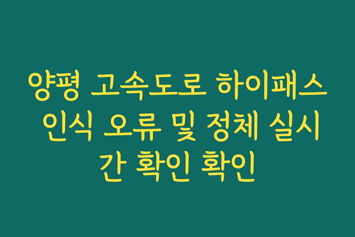 양평 고속도로 하이패스 인식 오류 및 정체 실시간 확인 확인