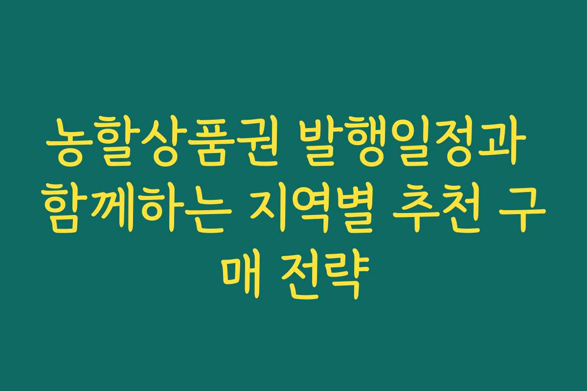 농할상품권 발행일정과 함께하는 지역별 추천 구매 전략