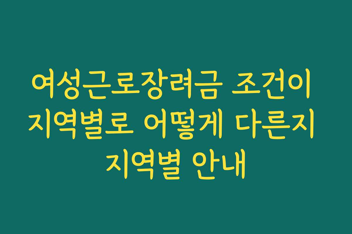 여성근로장려금 조건이 지역별로 어떻게 다른지 지역별 안내