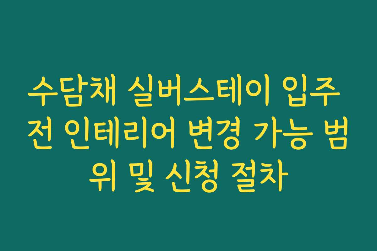 수담채 실버스테이 입주 전 인테리어 변경 가능 범위 및 신청 절차