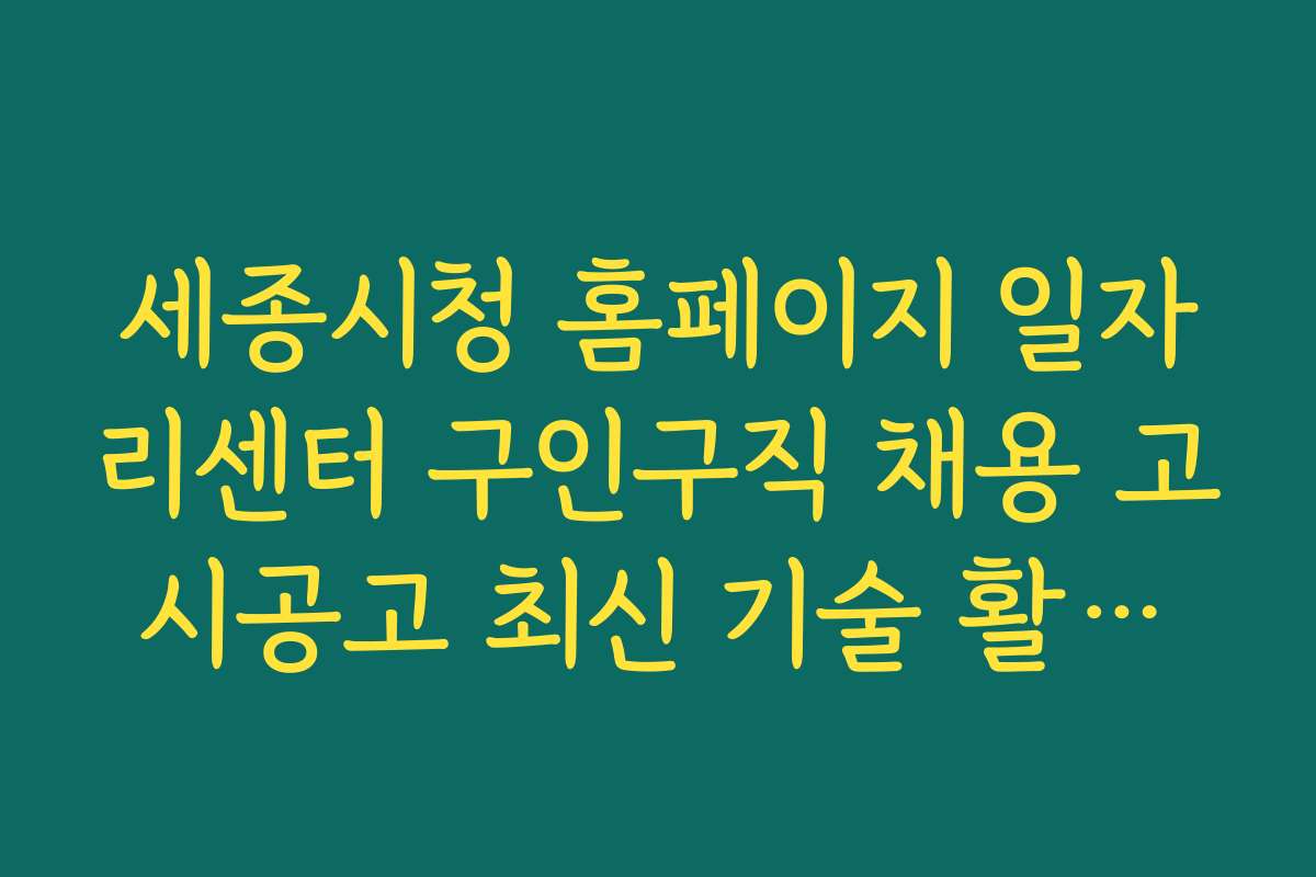 세종시청 홈페이지 일자리센터 구인구직 채용 고시공고 최신 기술 활용과 앱 추천 정보