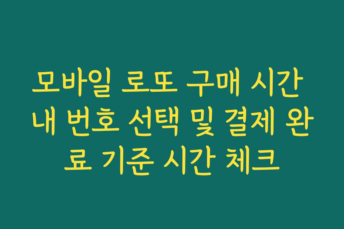 모바일 로또 구매 시간 내 번호 선택 및 결제 완료 기준 시간 체크