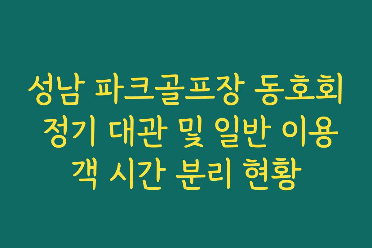 성남 파크골프장 동호회 정기 대관 및 일반 이용객 시간 분리 현황