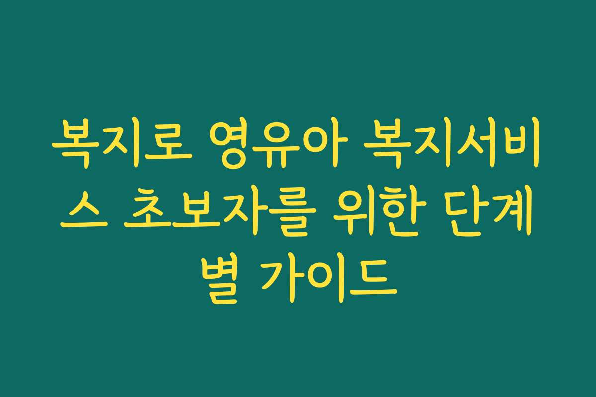 복지로 영유아 복지서비스 초보자를 위한 단계별 가이드