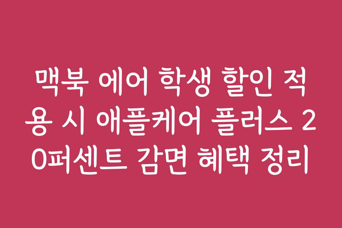 맥북 에어 학생 할인 적용 시 애플케어 플러스 20퍼센트 감면 혜택 정리