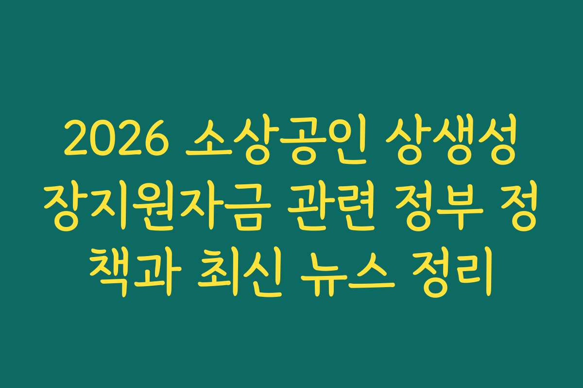 2026 소상공인 상생성장지원자금 관련 정부 정책과 최신 뉴스 정리