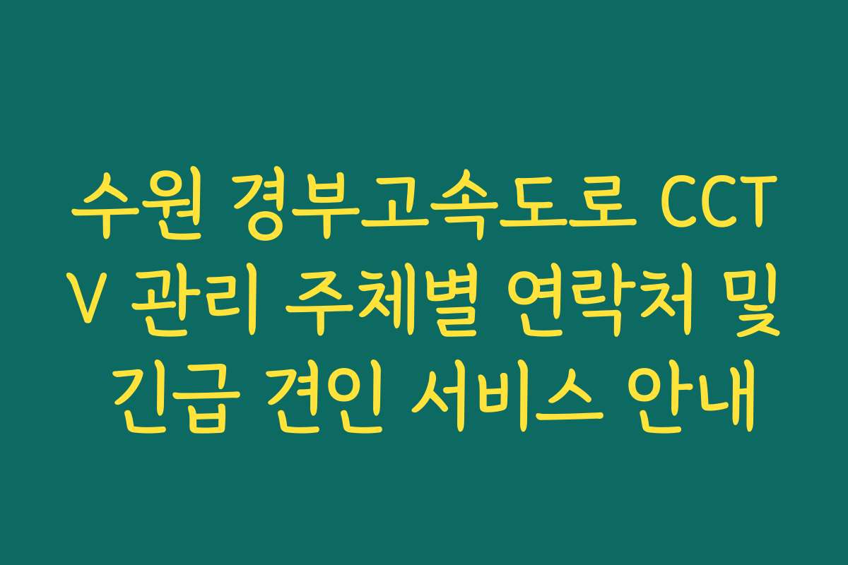 수원 경부고속도로 CCTV 관리 주체별 연락처 및 긴급 견인 서비스 안내