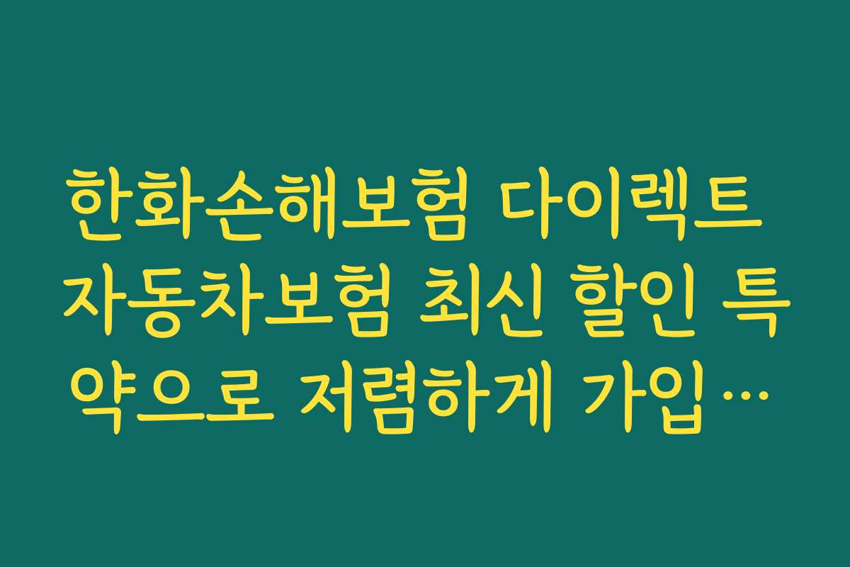 한화손해보험 다이렉트 자동차보험 최신 할인 특약으로 저렴하게 가입하는 꿀팁과 절차 안내