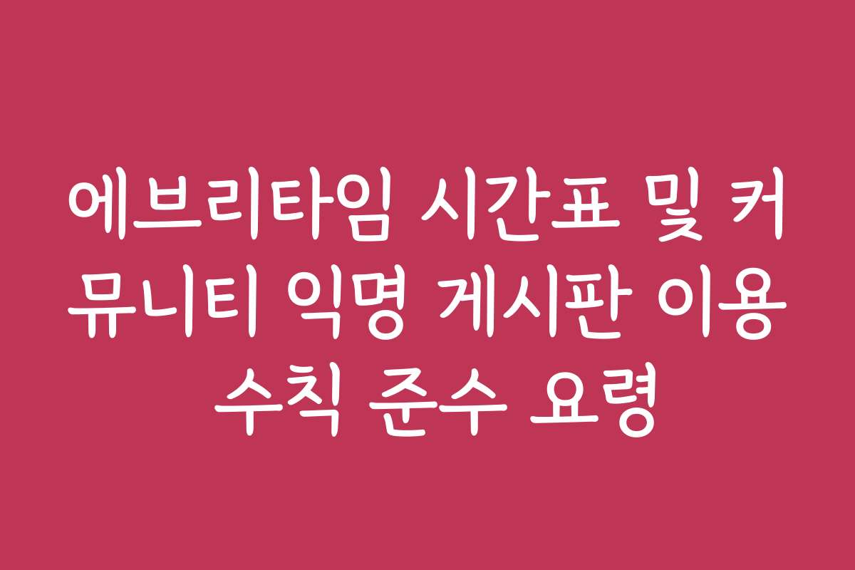 에브리타임 시간표 및 커뮤니티 익명 게시판 이용 수칙 준수 요령