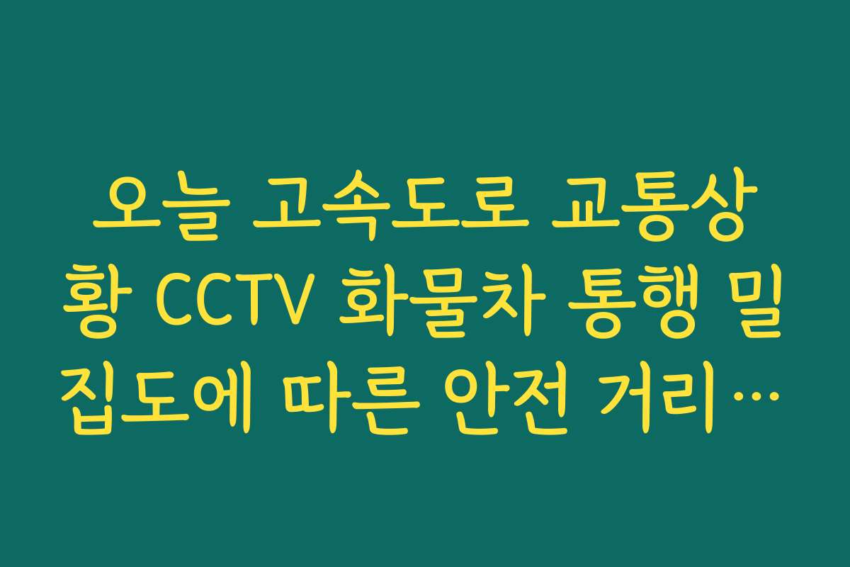 오늘 고속도로 교통상황 CCTV 화물차 통행 밀집도에 따른 안전 거리 체크