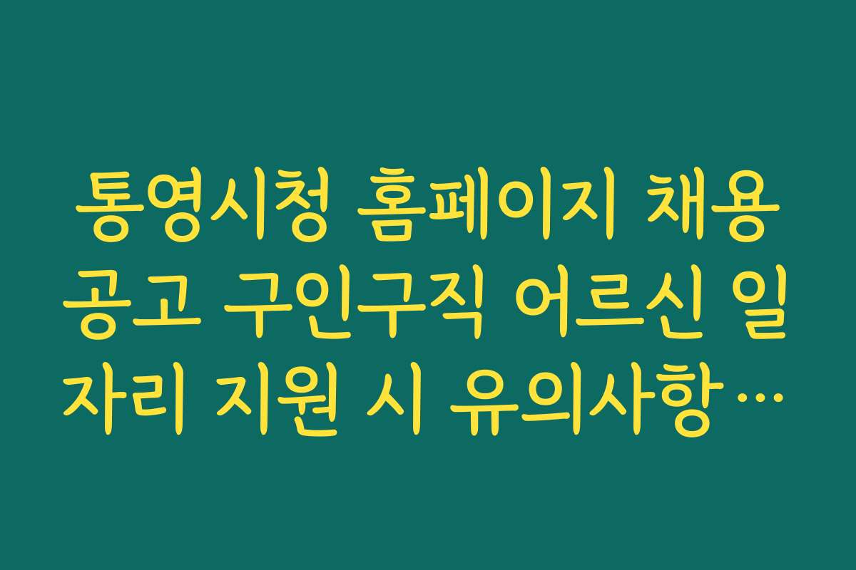 통영시청 홈페이지 채용공고 구인구직 어르신 일자리 지원 시 유의사항과 주의점