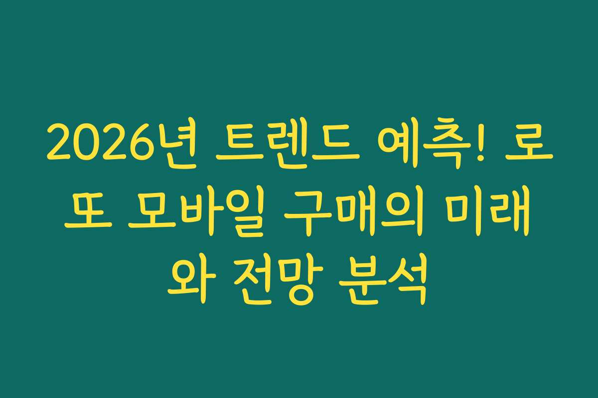 2026년 트렌드 예측! 로또 모바일 구매의 미래와 전망 분석