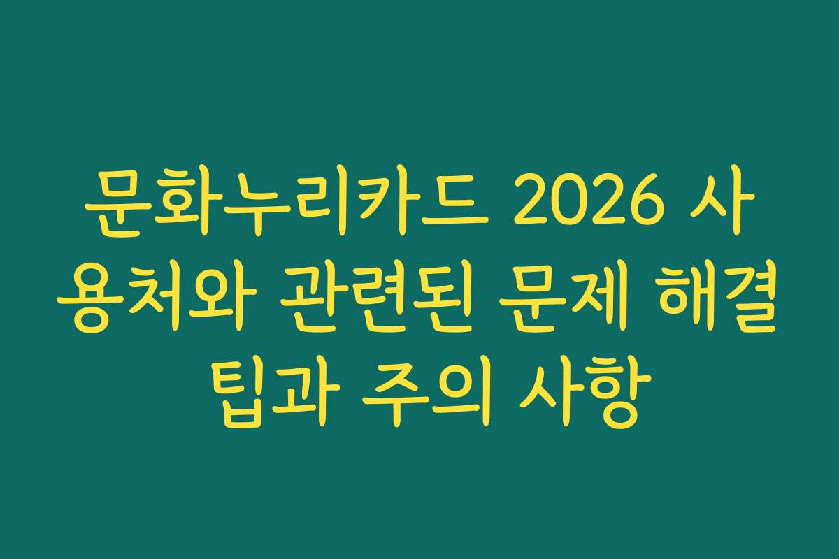 문화누리카드 2026 사용처와 관련된 문제 해결 팁과 주의 사항
