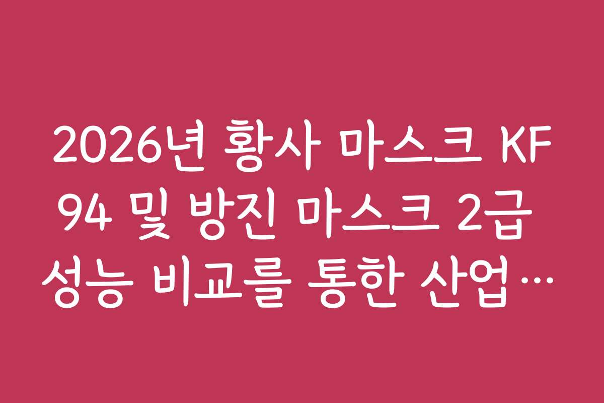 2026년 황사 마스크 KF94 및 방진 마스크 2급 성능 비교를 통한 산업 현장 활용