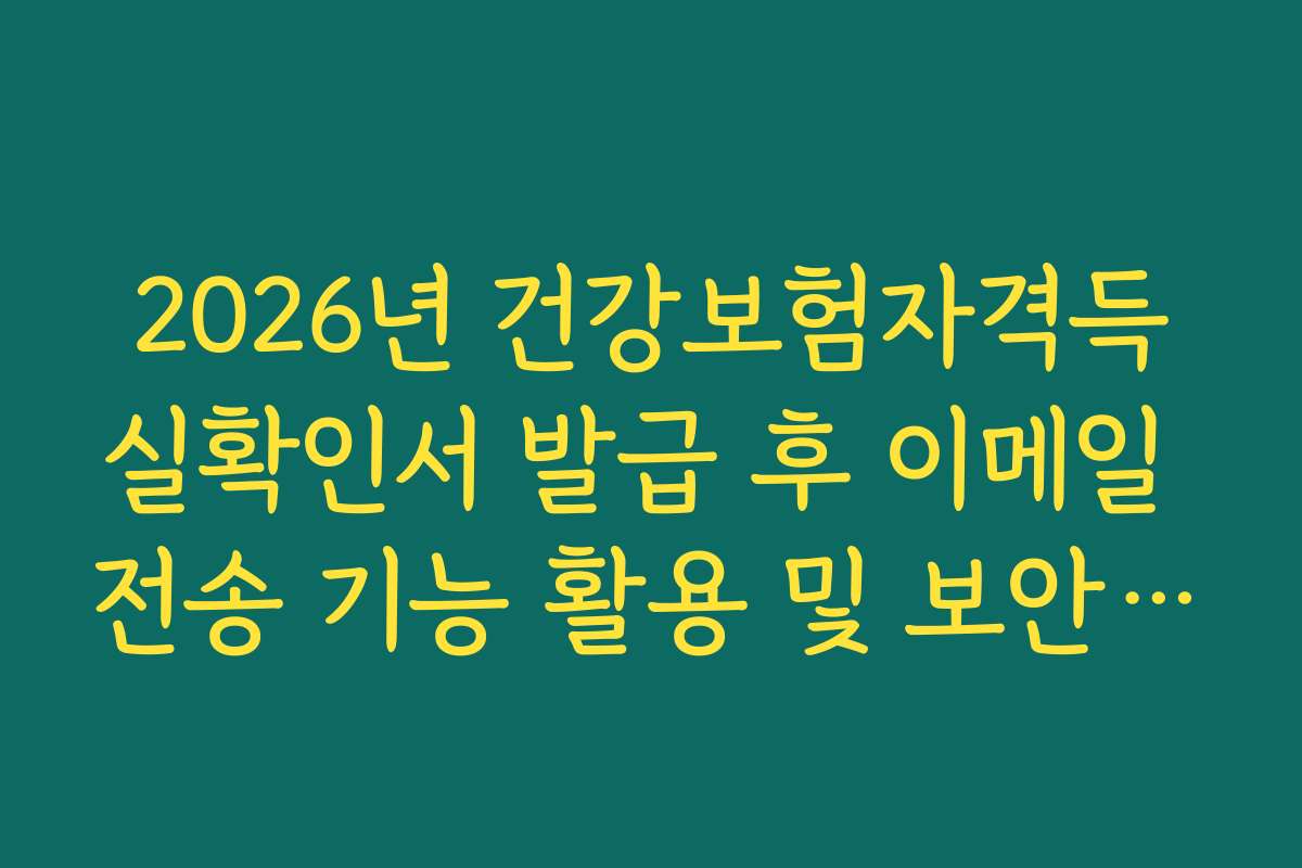 2026년 건강보험자격득실확인서 발급 후 이메일 전송 기능 활용 및 보안 설정