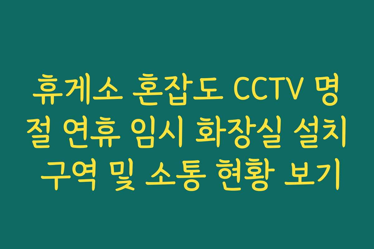 휴게소 혼잡도 CCTV 명절 연휴 임시 화장실 설치 구역 및 소통 현황 보기